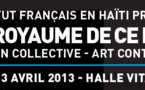 HAÏTI ROYAUME DE CE MONDE – Exposition collective - Art Contemporain / Jacmel, Hall Vital, du 9 mars au 13 avril 2013
